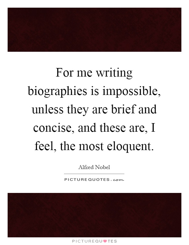 For me writing biographies is impossible, unless they are brief and concise, and these are, I feel, the most eloquent Picture Quote #1