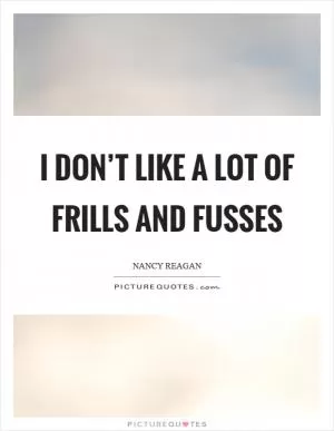 I don’t like a lot of frills and fusses Picture Quote #1
