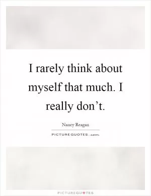 I rarely think about myself that much. I really don’t Picture Quote #1