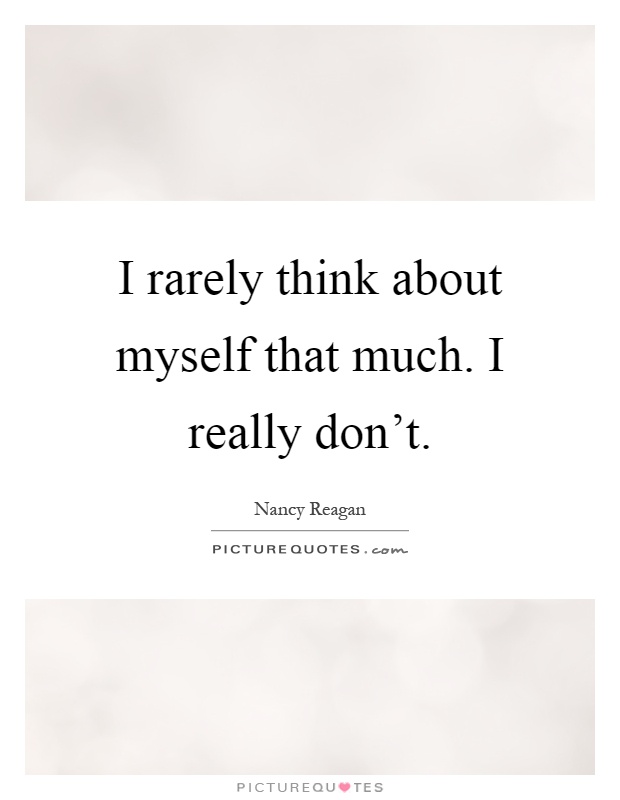 I rarely think about myself that much. I really don't Picture Quote #1