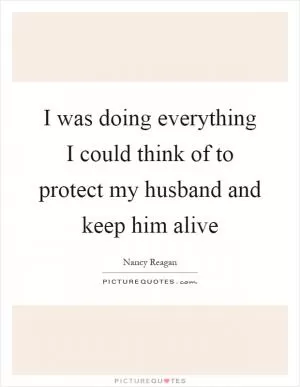 I was doing everything I could think of to protect my husband and keep him alive Picture Quote #1
