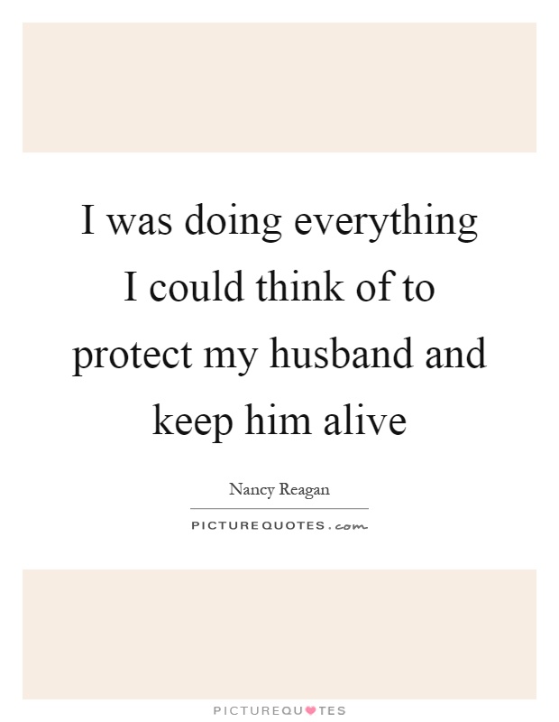 I was doing everything I could think of to protect my husband and keep him alive Picture Quote #1