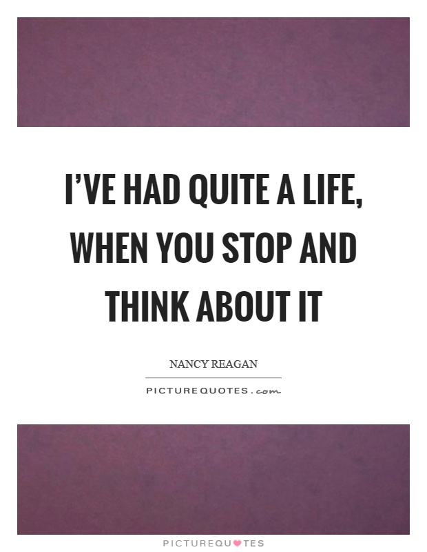 I've had quite a life, when you stop and think about it Picture Quote #1