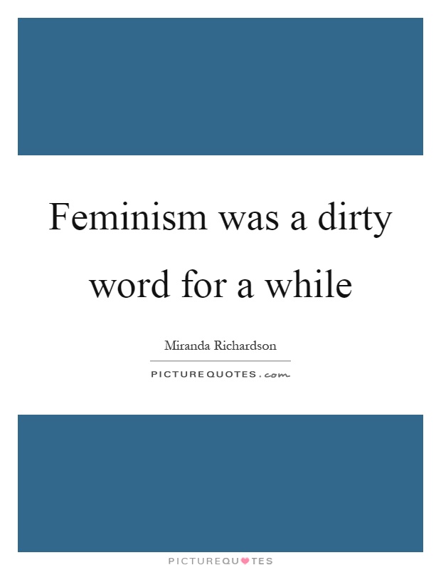 Feminism was a dirty word for a while Picture Quote #1
