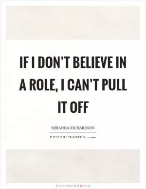 If I don’t believe in a role, I can’t pull it off Picture Quote #1