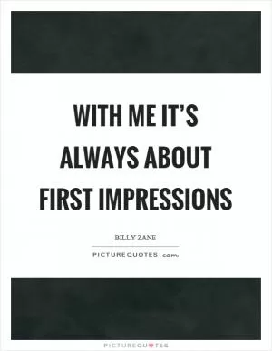 With me it’s always about first impressions Picture Quote #1