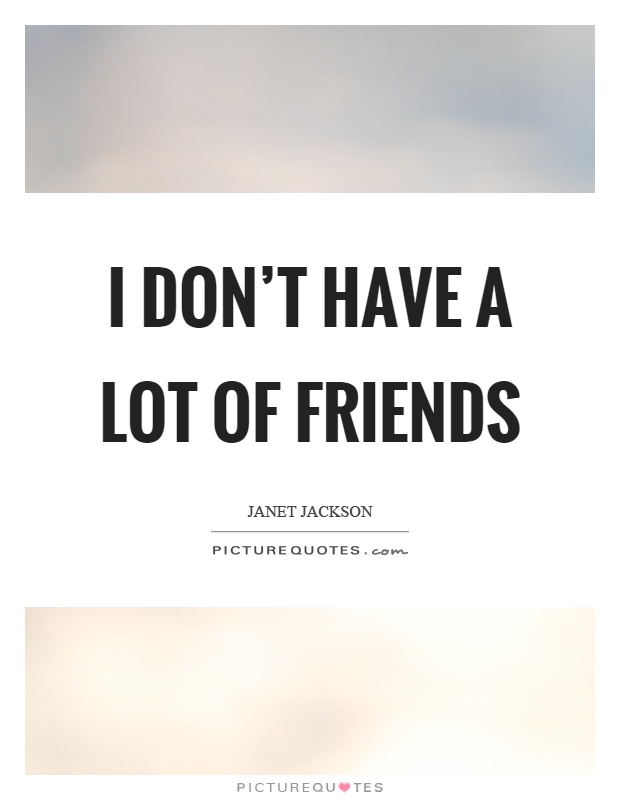 I don't have a lot of friends Picture Quote #1