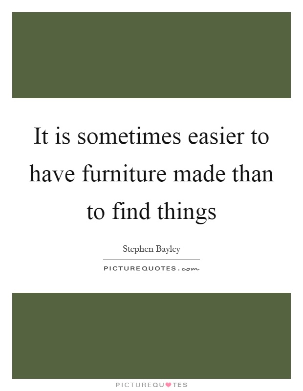 It is sometimes easier to have furniture made than to find things Picture Quote #1