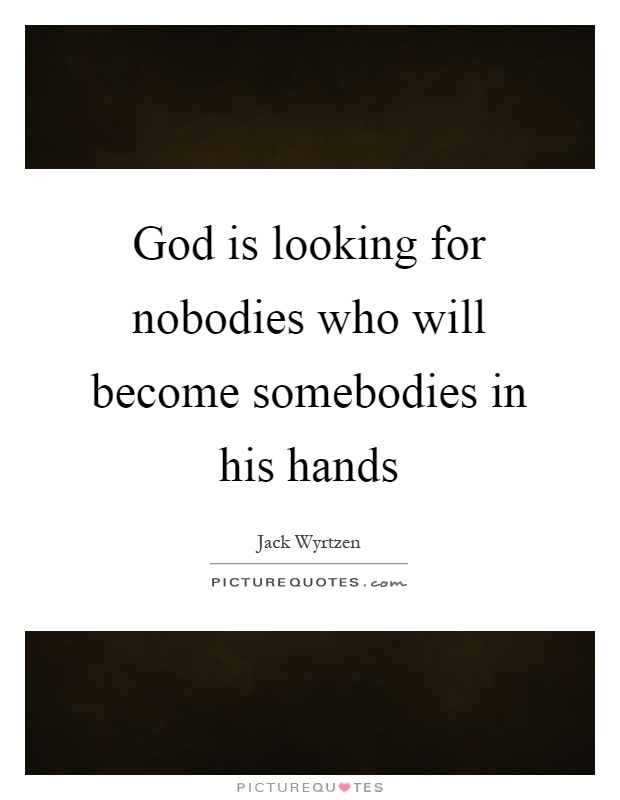 God is looking for nobodies who will become somebodies in his hands Picture Quote #1