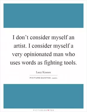 I don’t consider myself an artist. I consider myself a very opinionated man who uses words as fighting tools Picture Quote #1