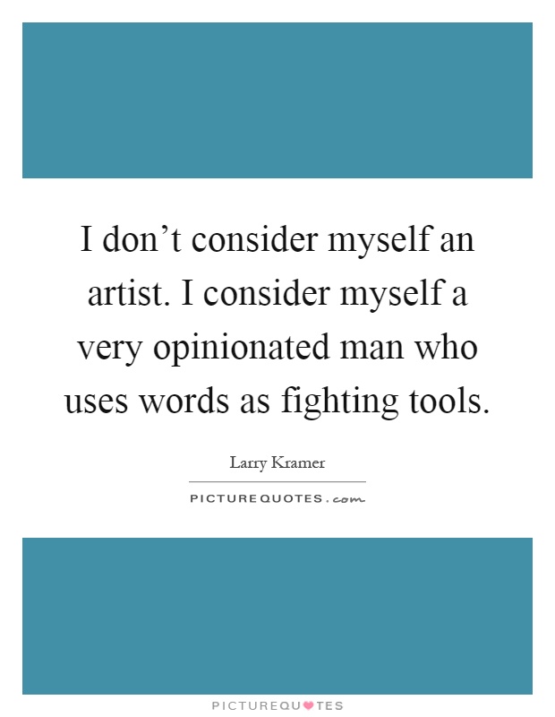 I don't consider myself an artist. I consider myself a very opinionated man who uses words as fighting tools Picture Quote #1