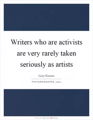 Writers who are activists are very rarely taken seriously as artists Picture Quote #1