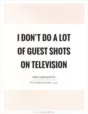 I don’t do a lot of guest shots on television Picture Quote #1