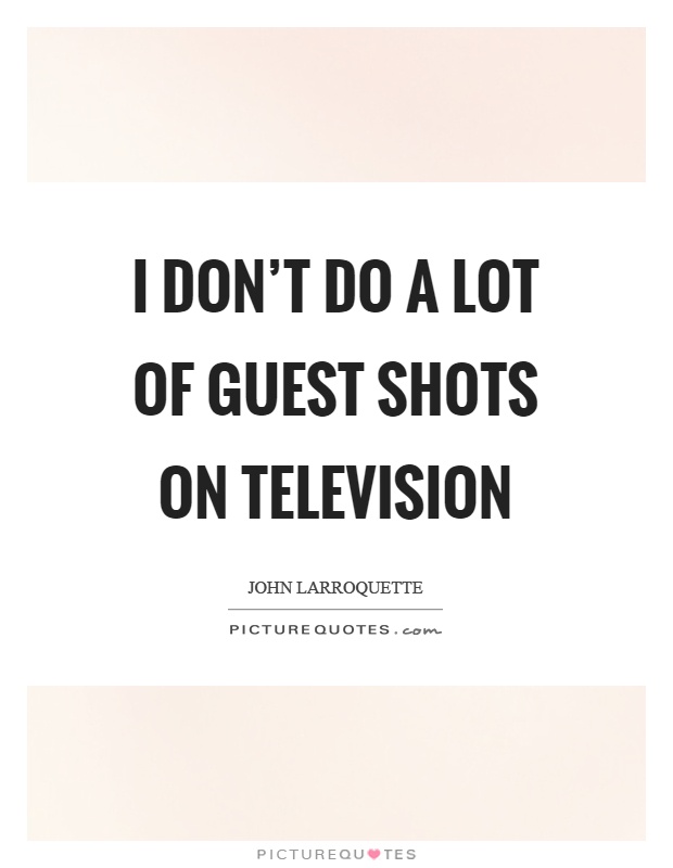 I don't do a lot of guest shots on television Picture Quote #1