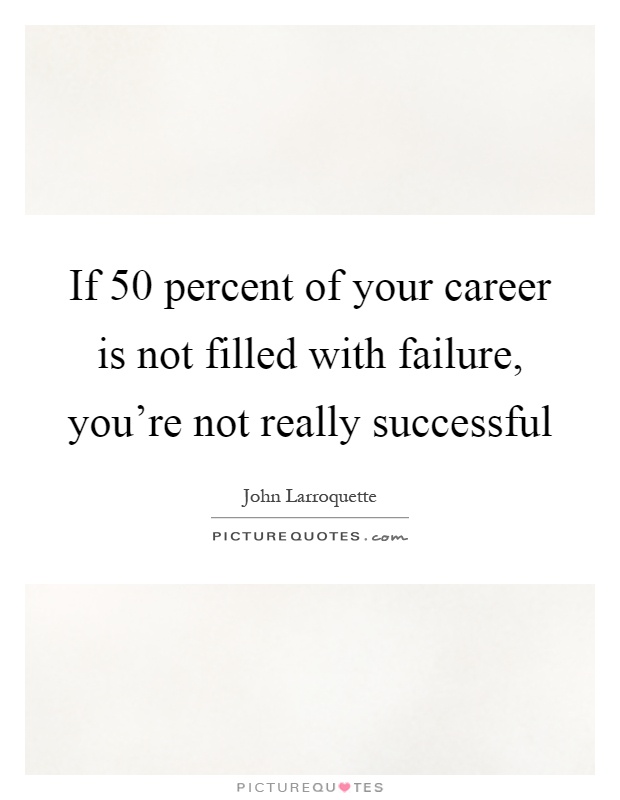 If 50 percent of your career is not filled with failure, you're not really successful Picture Quote #1