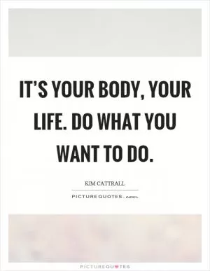 It’s your body, your life. Do what you want to do Picture Quote #1