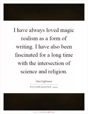 I have always loved magic realism as a form of writing. I have also been fascinated for a long time with the intersection of science and religion Picture Quote #1