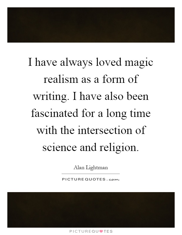 I have always loved magic realism as a form of writing. I have also been fascinated for a long time with the intersection of science and religion Picture Quote #1