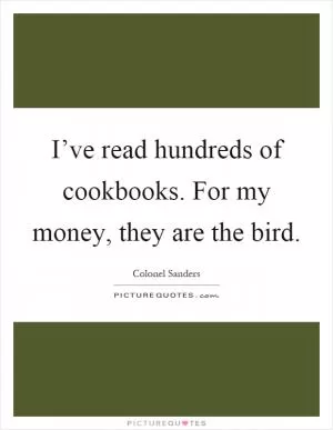 I’ve read hundreds of cookbooks. For my money, they are the bird Picture Quote #1
