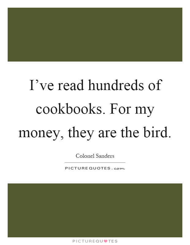 I've read hundreds of cookbooks. For my money, they are the bird Picture Quote #1