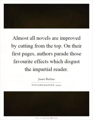Almost all novels are improved by cutting from the top. On their first pages, authors parade those favourite effects which disgust the impartial reader Picture Quote #1
