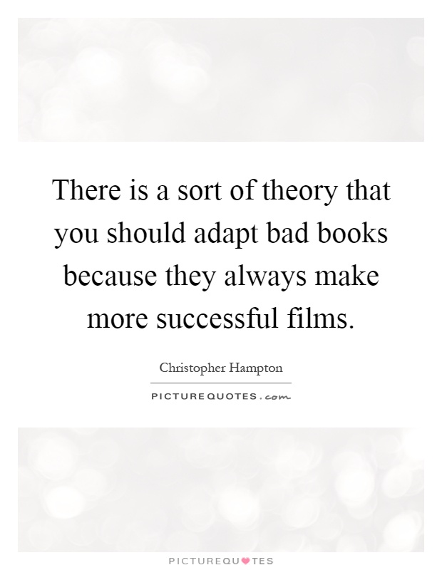 There is a sort of theory that you should adapt bad books because they always make more successful films Picture Quote #1