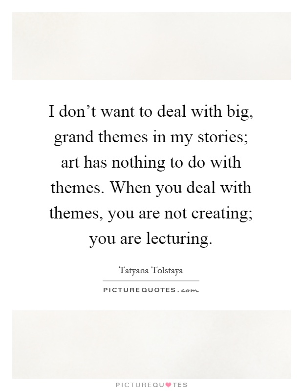 I don't want to deal with big, grand themes in my stories; art has nothing to do with themes. When you deal with themes, you are not creating; you are lecturing Picture Quote #1