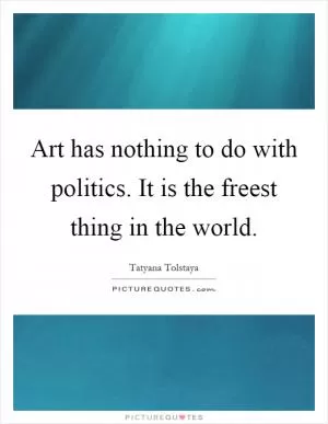 Art has nothing to do with politics. It is the freest thing in the world Picture Quote #1