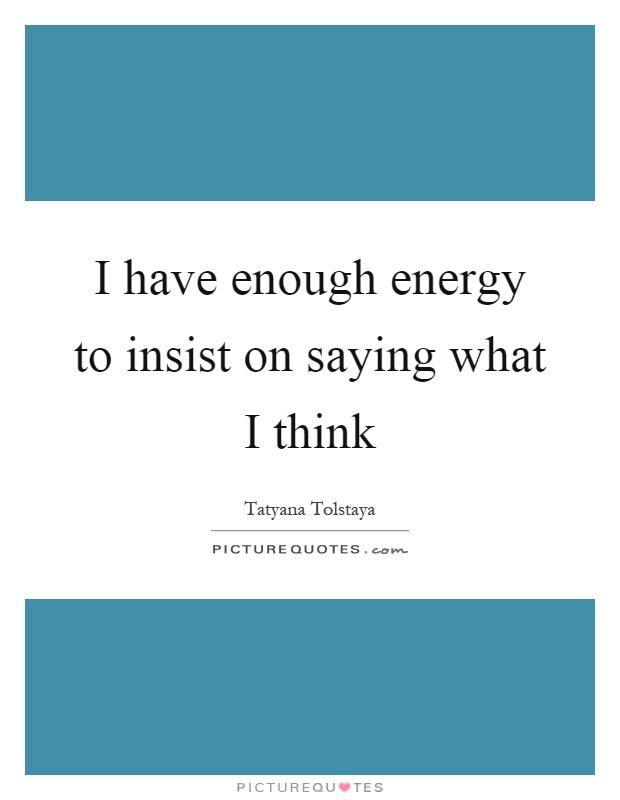 I have enough energy to insist on saying what I think Picture Quote #1