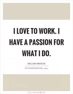 I love to work. I have a passion for what I do Picture Quote #1