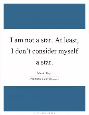I am not a star. At least, I don’t consider myself a star Picture Quote #1