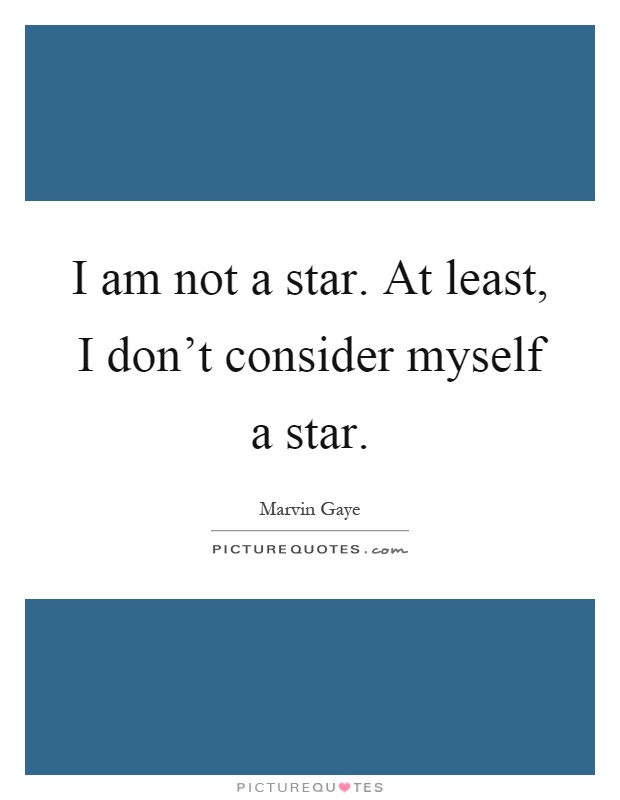 I am not a star. At least, I don't consider myself a star Picture Quote #1