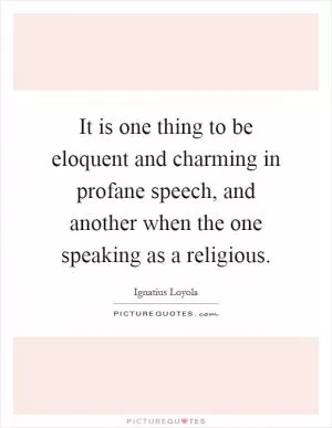 It is one thing to be eloquent and charming in profane speech, and another when the one speaking as a religious Picture Quote #1