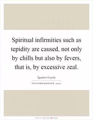 Spiritual infirmities such as tepidity are caused, not only by chills but also by fevers, that is, by excessive zeal Picture Quote #1