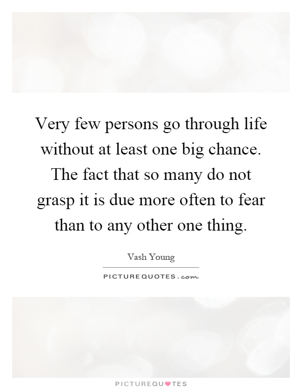 Very few persons go through life without at least one big chance. The fact that so many do not grasp it is due more often to fear than to any other one thing Picture Quote #1
