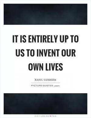 It is entirely up to us to invent our own lives Picture Quote #1