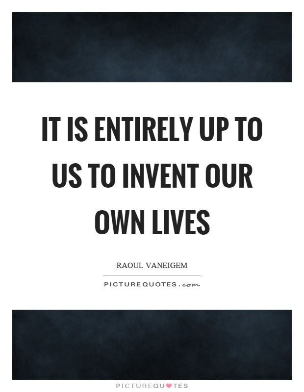 It is entirely up to us to invent our own lives Picture Quote #1