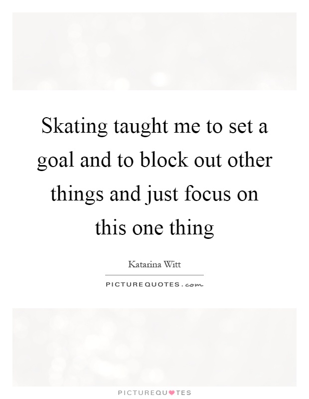 Skating taught me to set a goal and to block out other things and just focus on this one thing Picture Quote #1