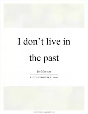I don’t live in the past Picture Quote #1