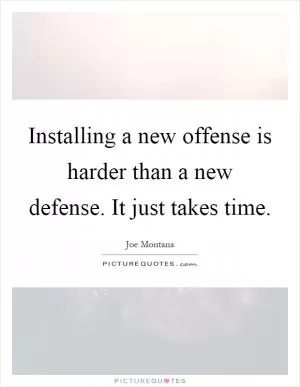 Installing a new offense is harder than a new defense. It just takes time Picture Quote #1