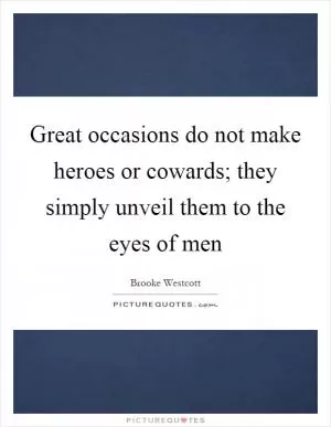 Great occasions do not make heroes or cowards; they simply unveil them to the eyes of men Picture Quote #1
