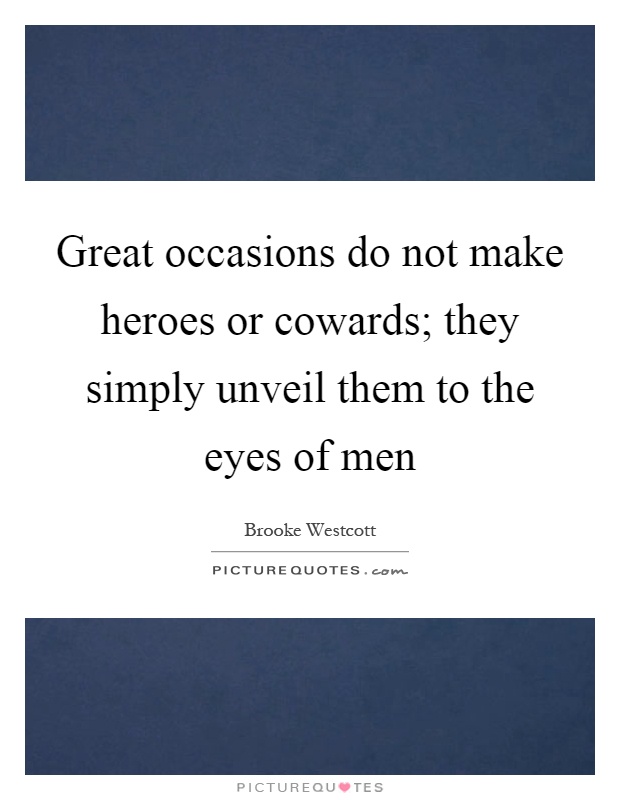 Great occasions do not make heroes or cowards; they simply unveil them to the eyes of men Picture Quote #1