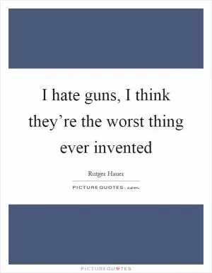 I hate guns, I think they’re the worst thing ever invented Picture Quote #1