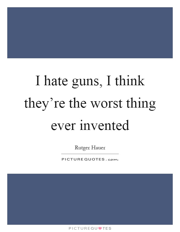 I hate guns, I think they're the worst thing ever invented Picture Quote #1