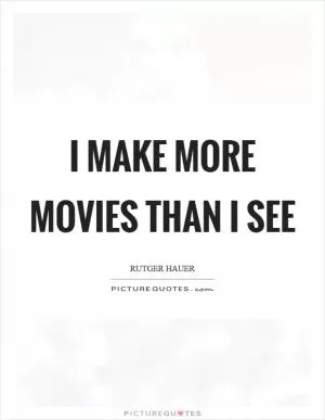 I make more movies than I see Picture Quote #1
