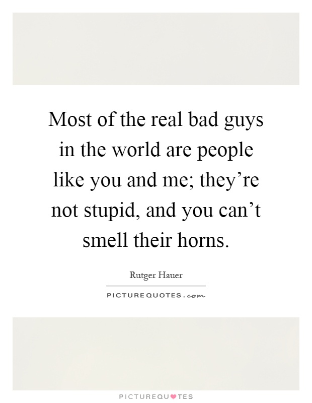 Most of the real bad guys in the world are people like you and me; they're not stupid, and you can't smell their horns Picture Quote #1