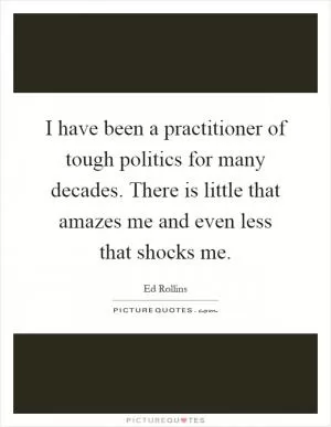 I have been a practitioner of tough politics for many decades. There is little that amazes me and even less that shocks me Picture Quote #1
