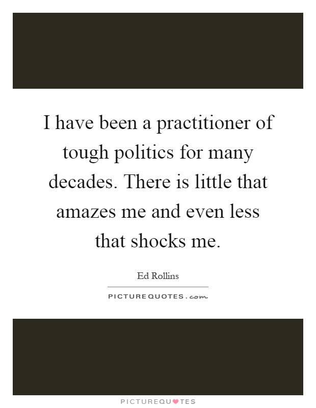 I have been a practitioner of tough politics for many decades. There is little that amazes me and even less that shocks me Picture Quote #1