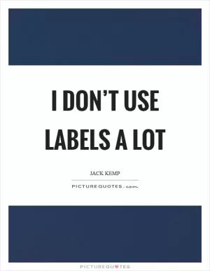 I don’t use labels a lot Picture Quote #1
