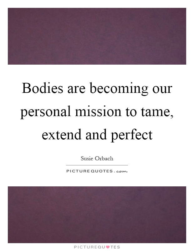 Bodies are becoming our personal mission to tame, extend and perfect Picture Quote #1